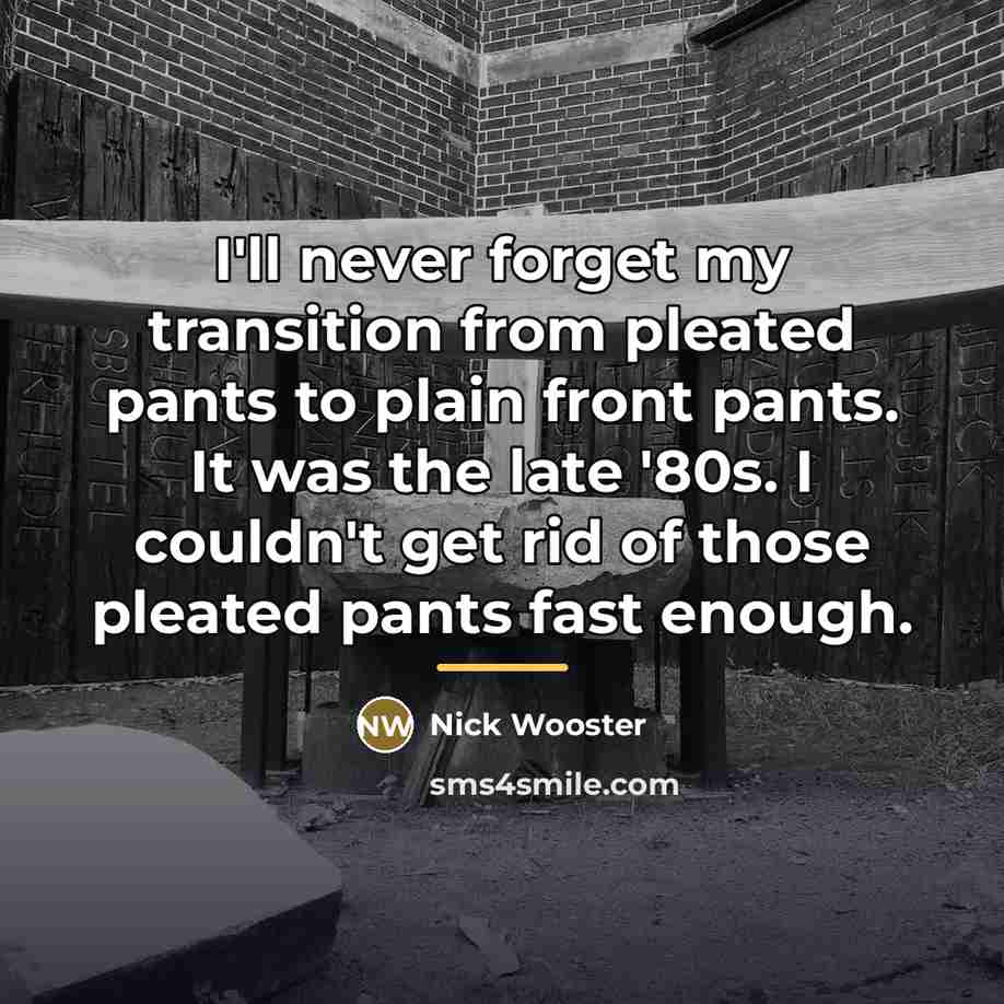 “I'll never forget my transition from pleated pants to plain…” quote by Nick Wooster