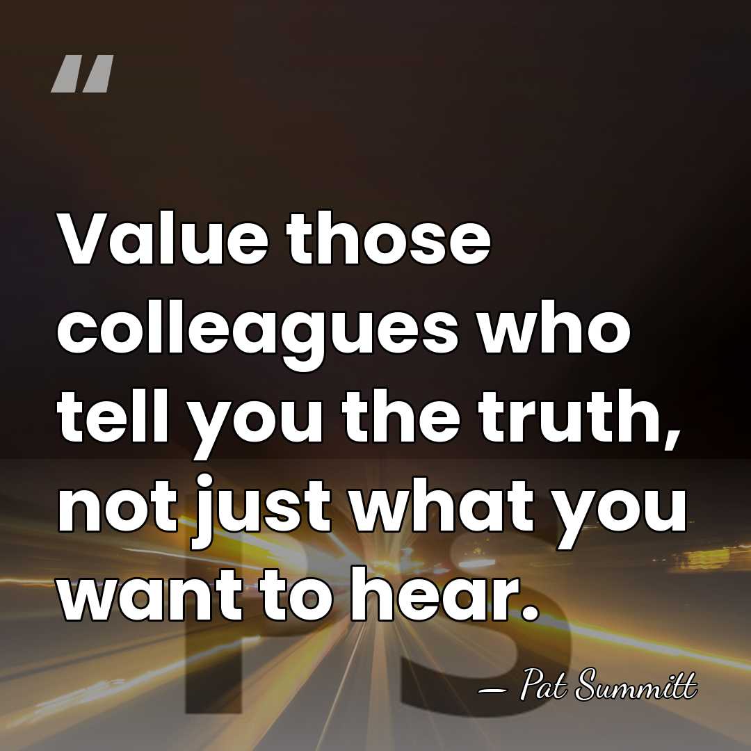 Value those colleagues who tell you the truth, not just what you&hellip; - Pat Summitt