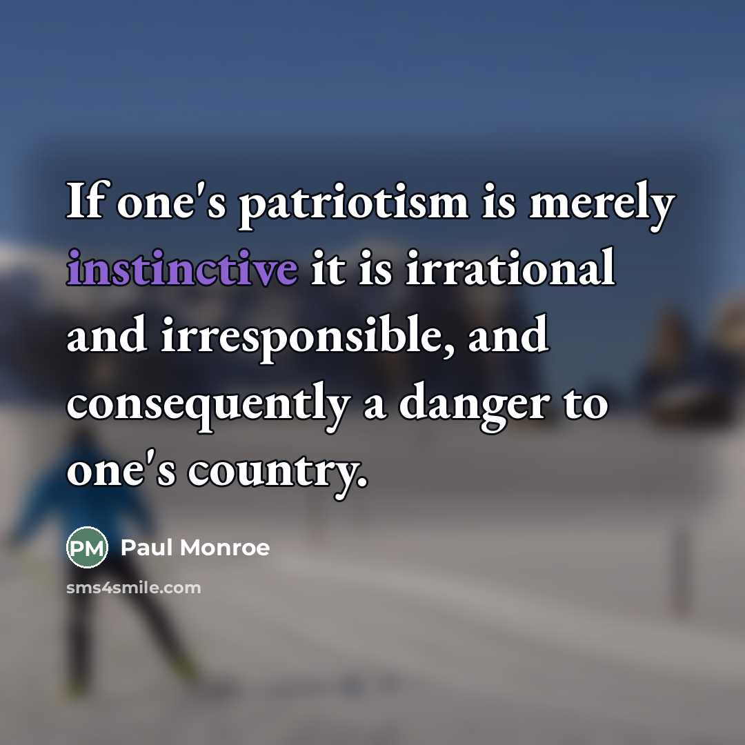 “If one's patriotism is merely instinctive it is irrational and irresponsible, and consequently a danger to one's country.” quote by Paul Monroe