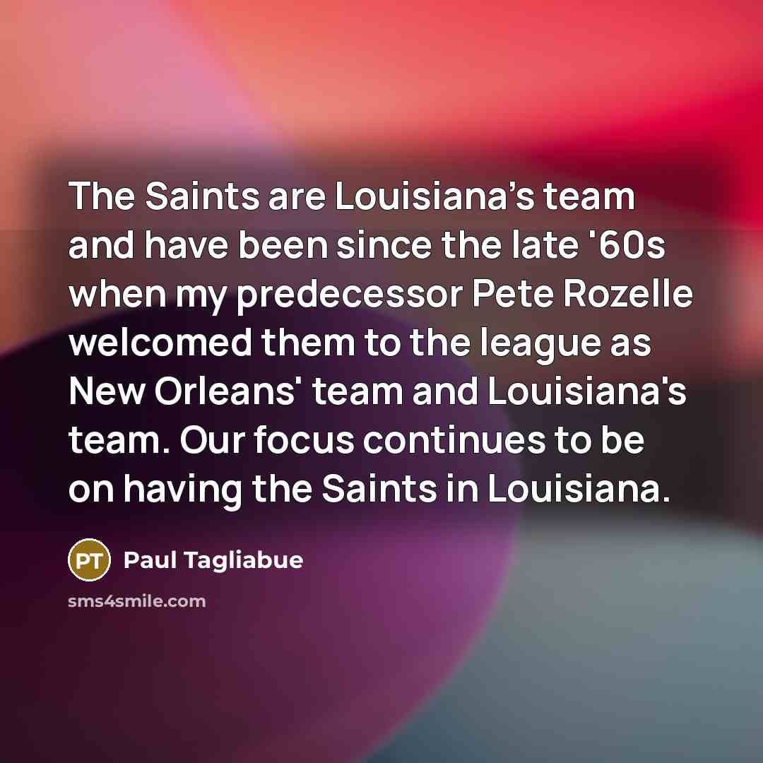 “The Saints are Louisiana's team and have been since the…” quote by Paul Tagliabue