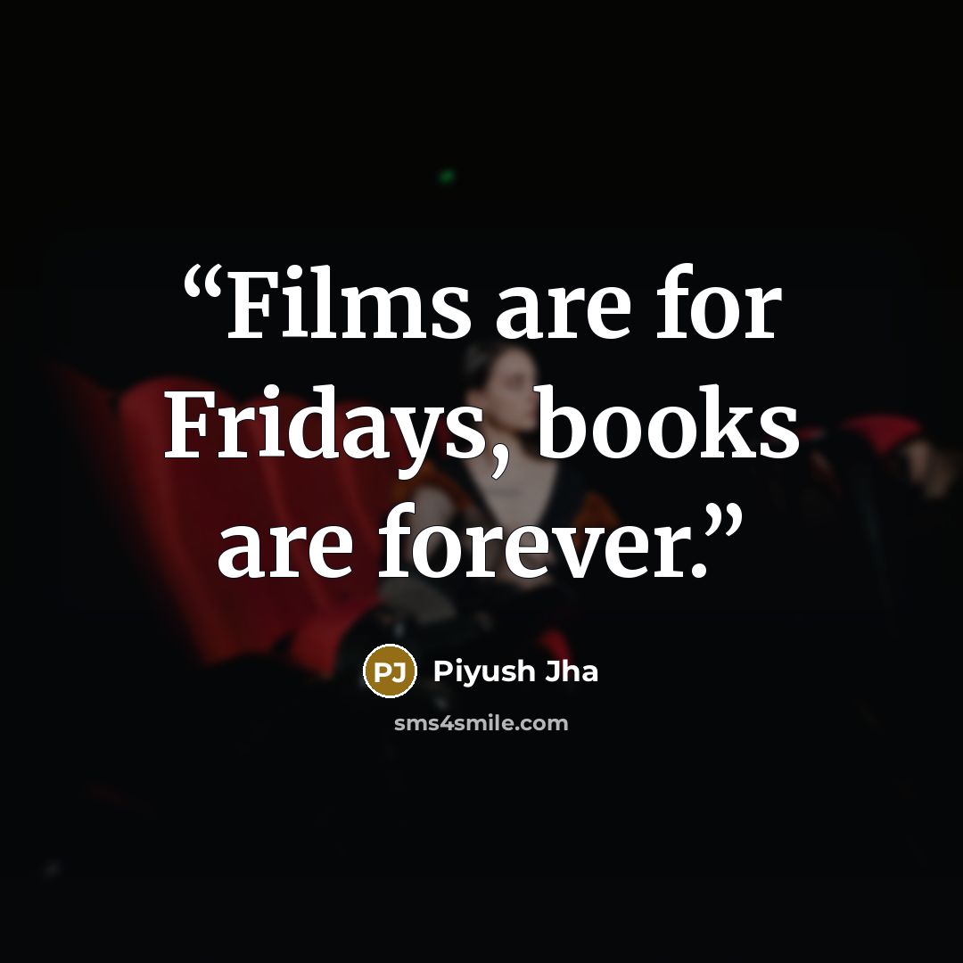 “Films are for Fridays, books are forever.” quote by Piyush Jha