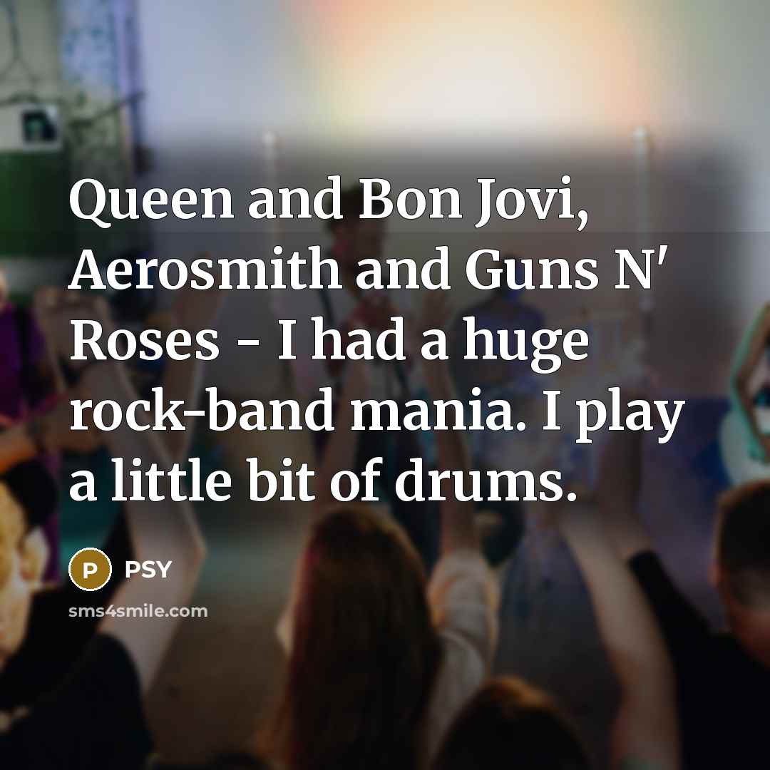 “Queen and Bon Jovi, Aerosmith and Guns N' Roses -…” quote by PSY