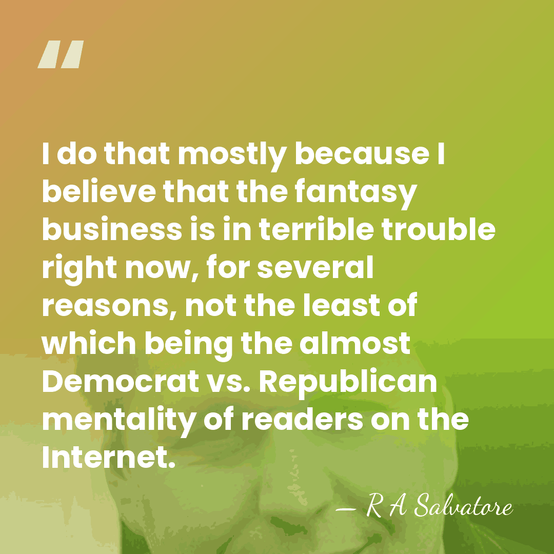 I do that mostly because I believe that the fantasy business is&hellip; - R A Salvatore