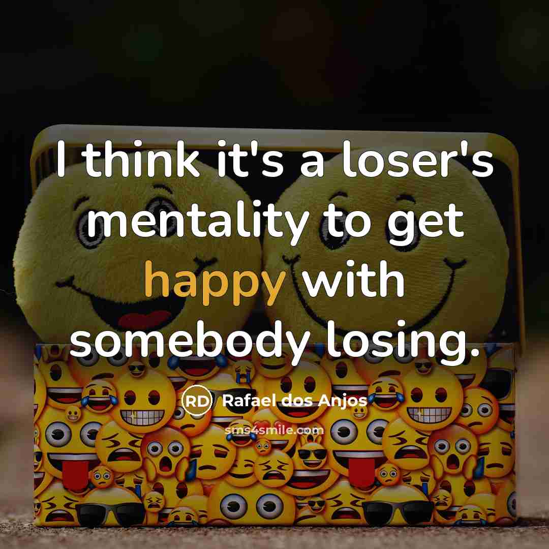 “I think it's a loser's mentality to get happy with…” quote by Rafael dos Anjos