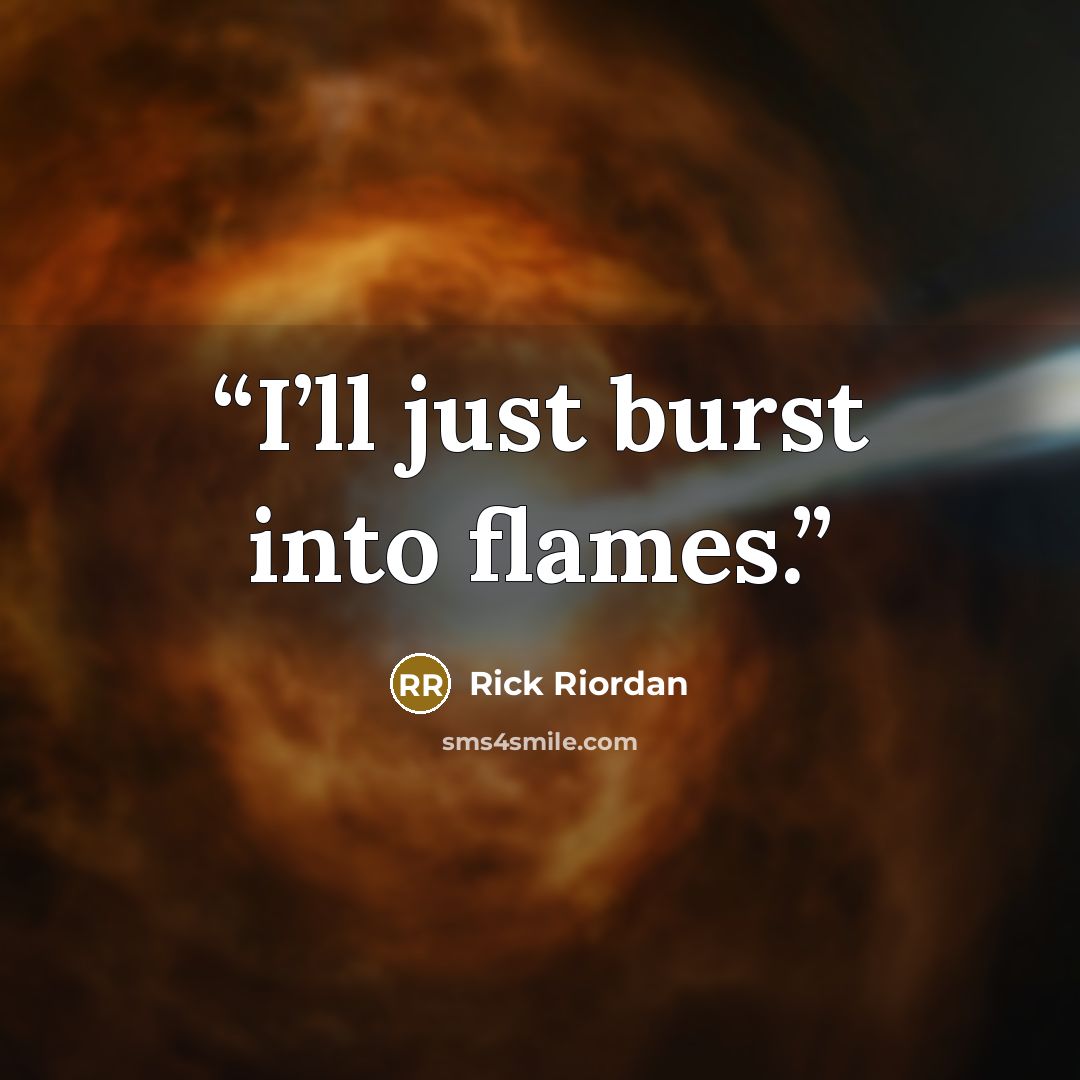 “I’ll just burst into flames.” quote by Rick Riordan