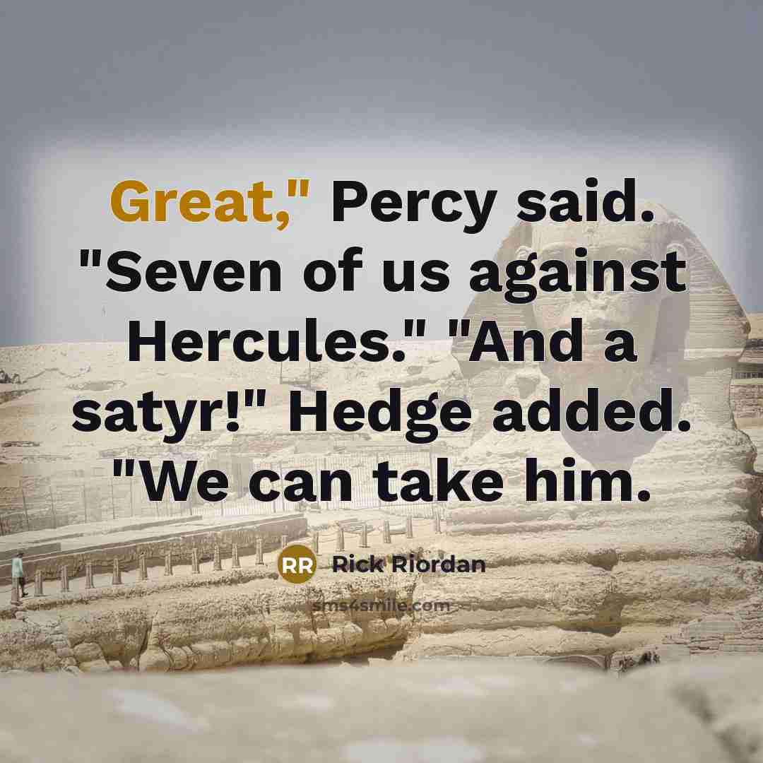 “Great," Percy said. "Seven of us against Hercules." "And a satyr!" Hedge added. "We can take him.” quote by Rick Riordan