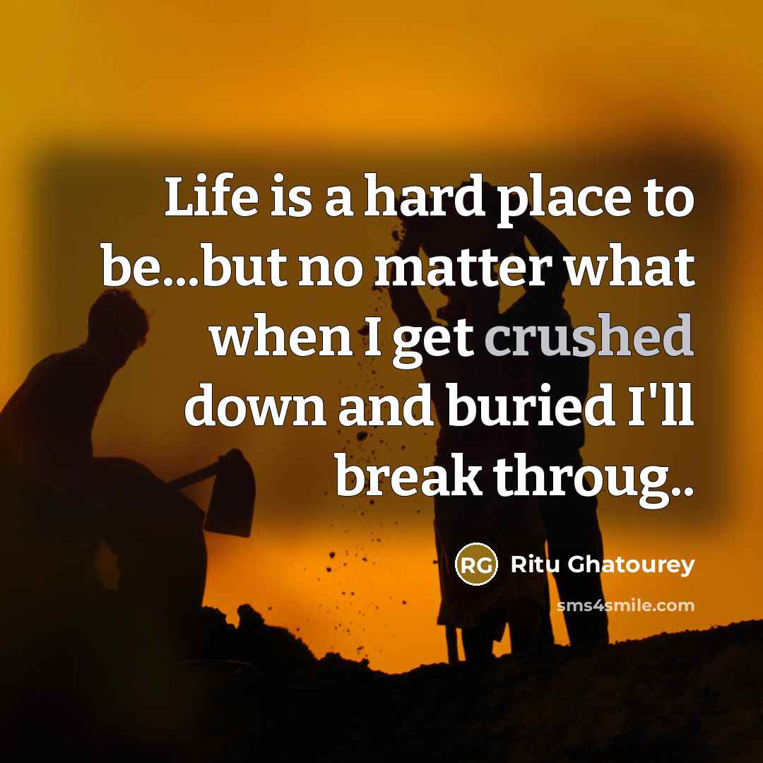 “Life is a hard place to be...but no matter what…” quote by Ritu Ghatourey