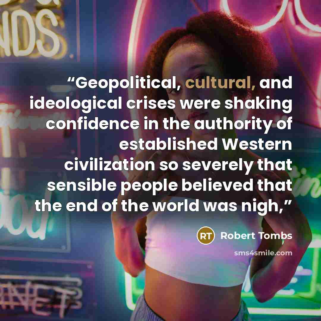 “Geopolitical, cultural, and ideological crises were shaking confidence in the authority of established Western civilization so severely that sensible people believed that the end of the world was nigh,” quote by Robert Tombs