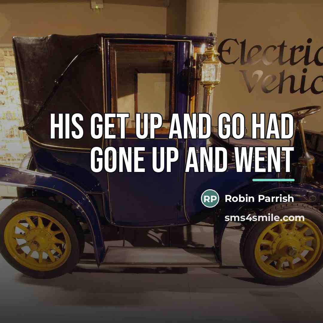 “his get up and go had gone up and went…” quote by Robin Parrish