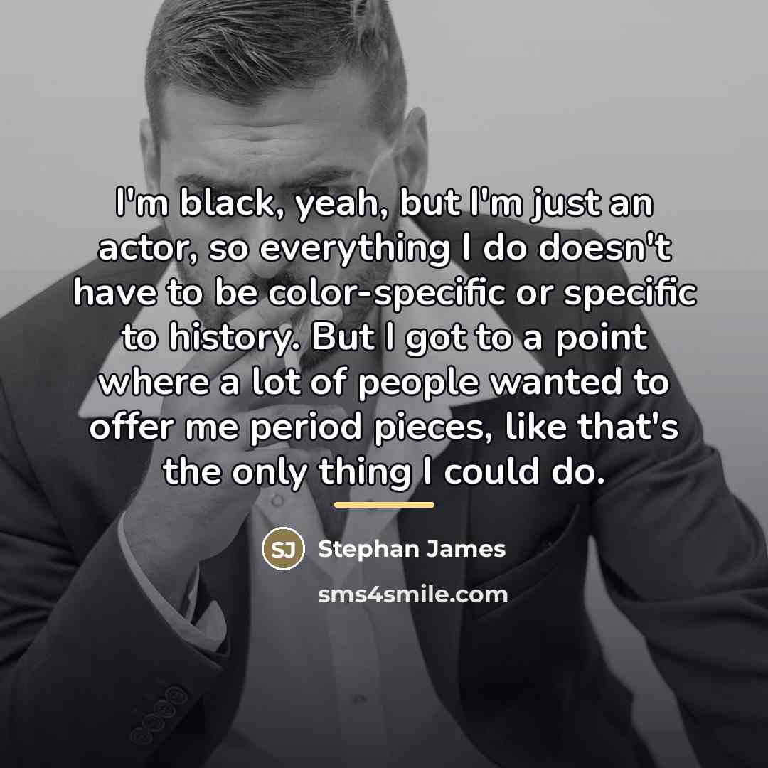 “I'm black, yeah, but I'm just an actor, so everything…” quote by Stephan James
