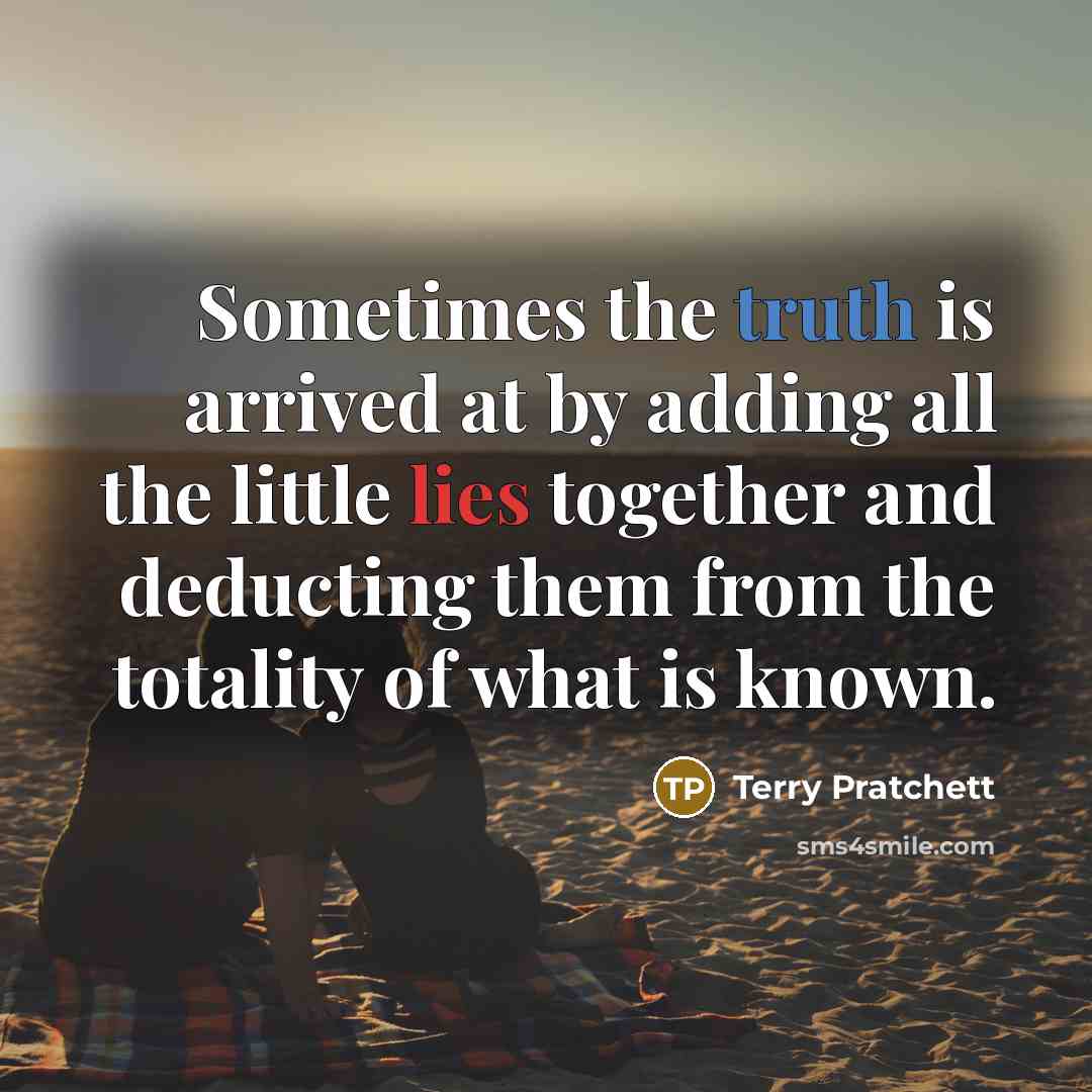“Sometimes the truth is arrived at by adding all the little lies together and deducting them from the totality of what is known.” quote by Terry Pratchett
