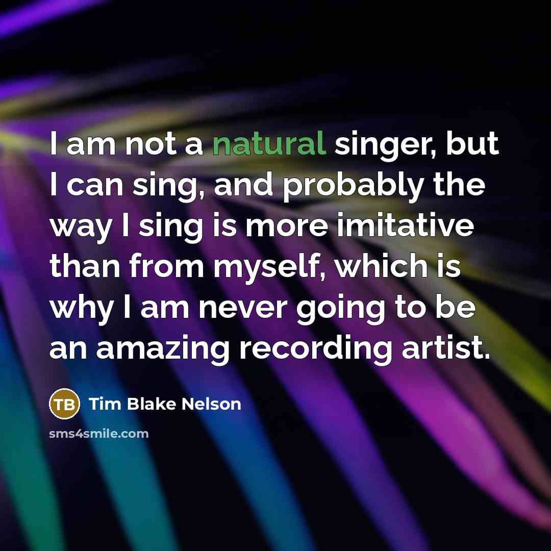“I am not a natural singer, but I can sing,…” quote by Tim Blake Nelson
