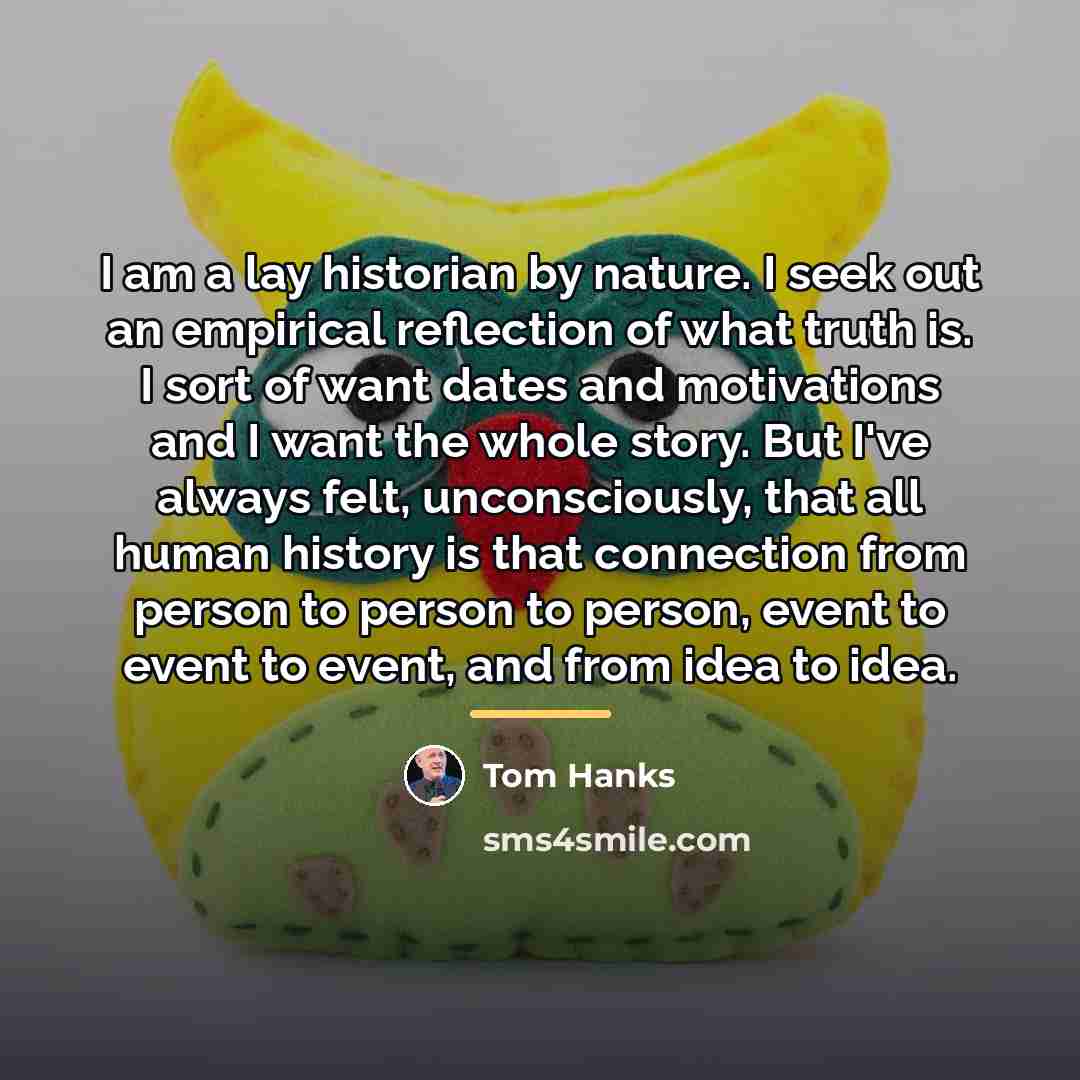“I am a lay historian by nature. I seek out…” quote by Tom Hanks