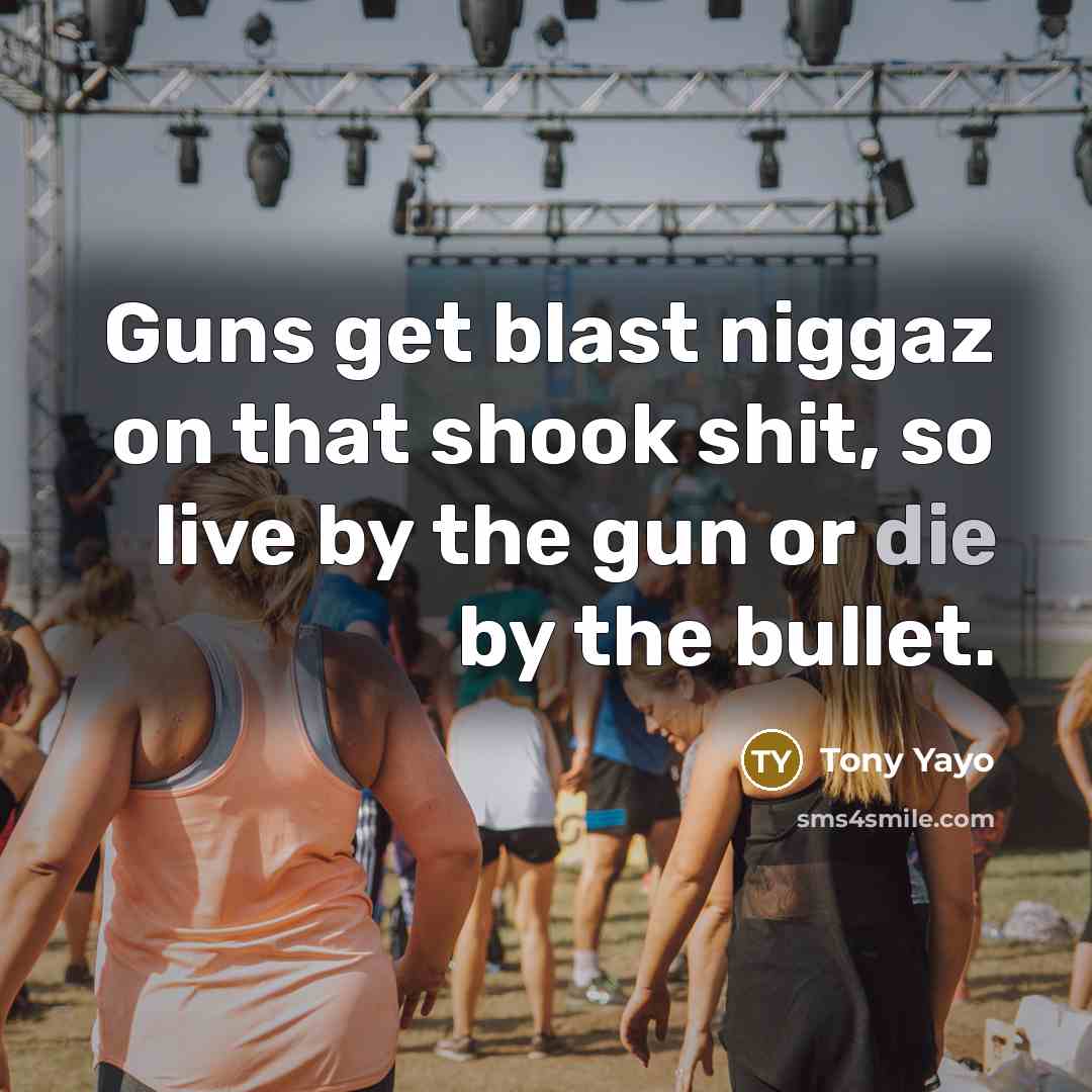 “Guns get blast niggaz on that shook shit, so live by the gun or die by the bullet.” quote by Tony Yayo