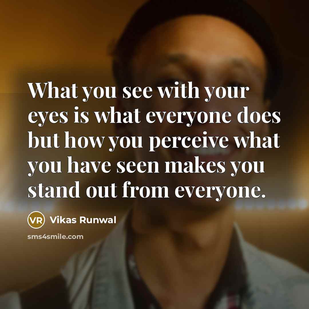 “What you see with your eyes is what everyone does…” quote by Vikas Runwal