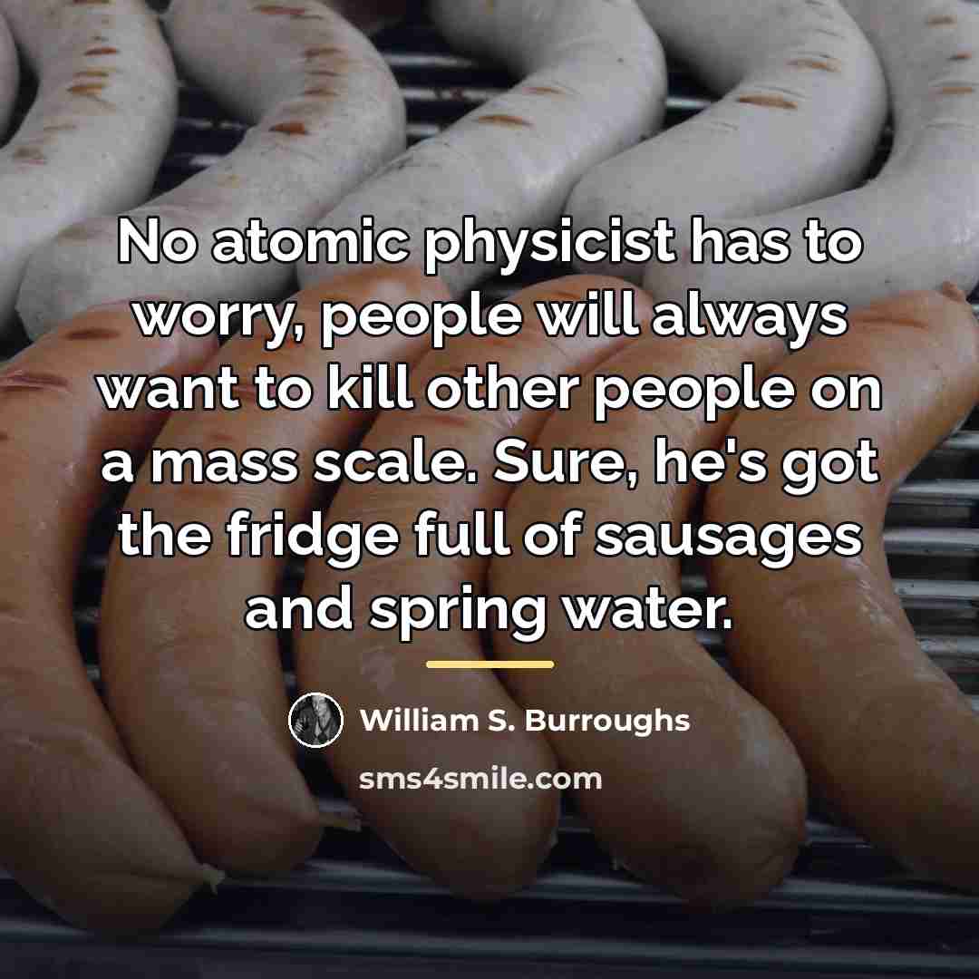 “No atomic physicist has to worry, people will always want…” quote by William S. Burroughs