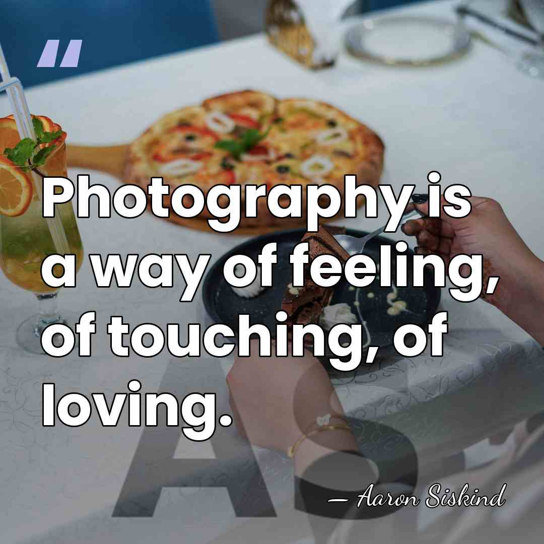 Photography is a way of feeling, of touching, of loving. - Aaron Siskind