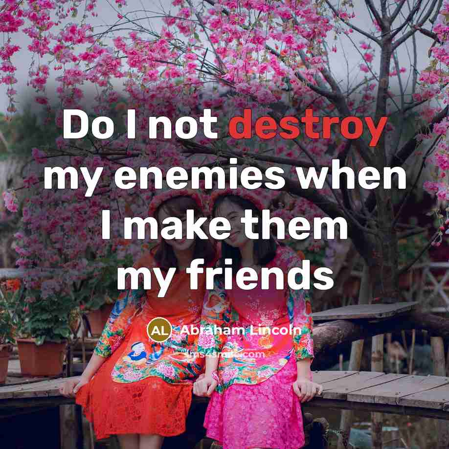 “Do I not destroy my enemies when I make them…” quote by Abraham Lincoln