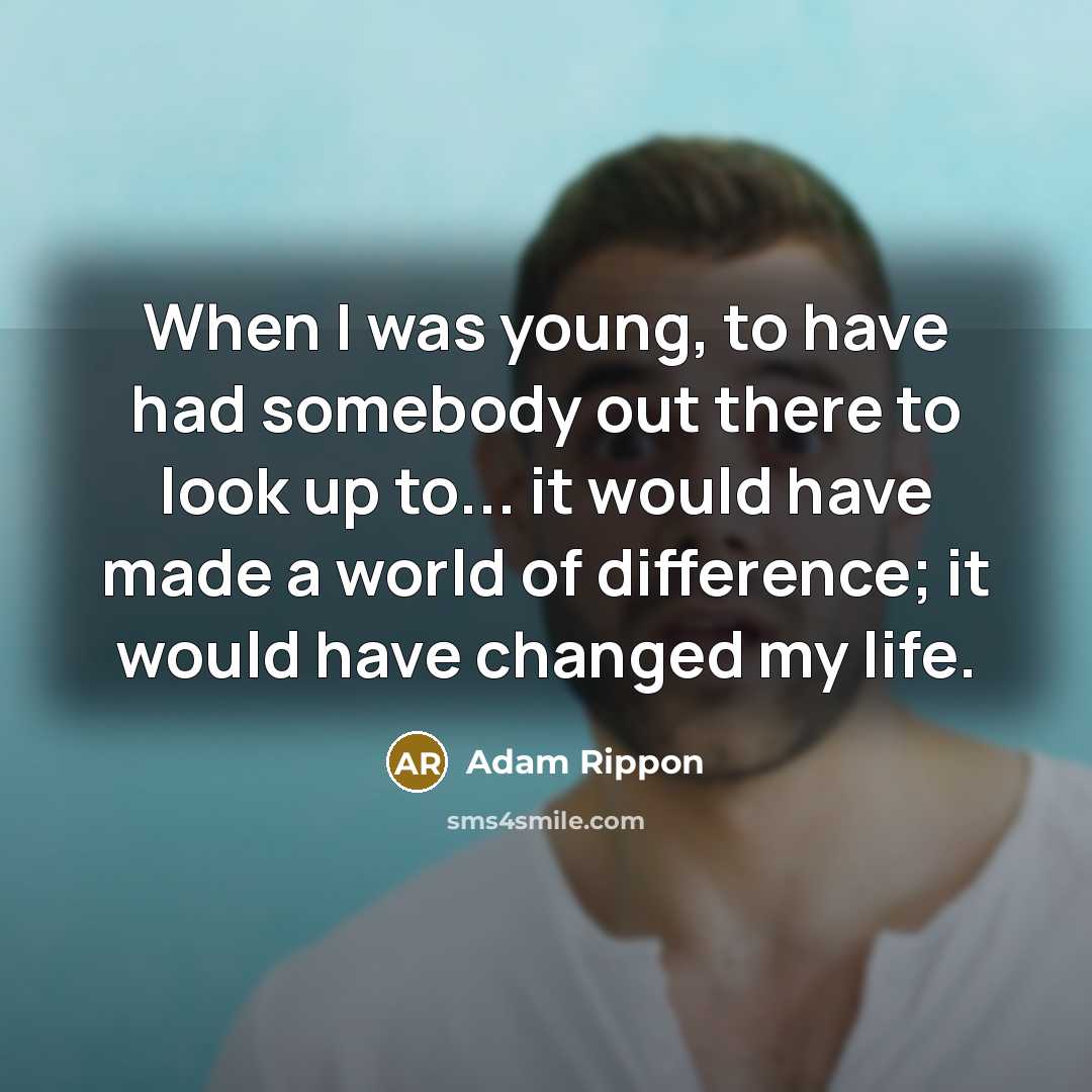“When I was young, to have had somebody out there to look up to... it would have made a world of difference; it would have changed my life.” quote by Adam Rippon
