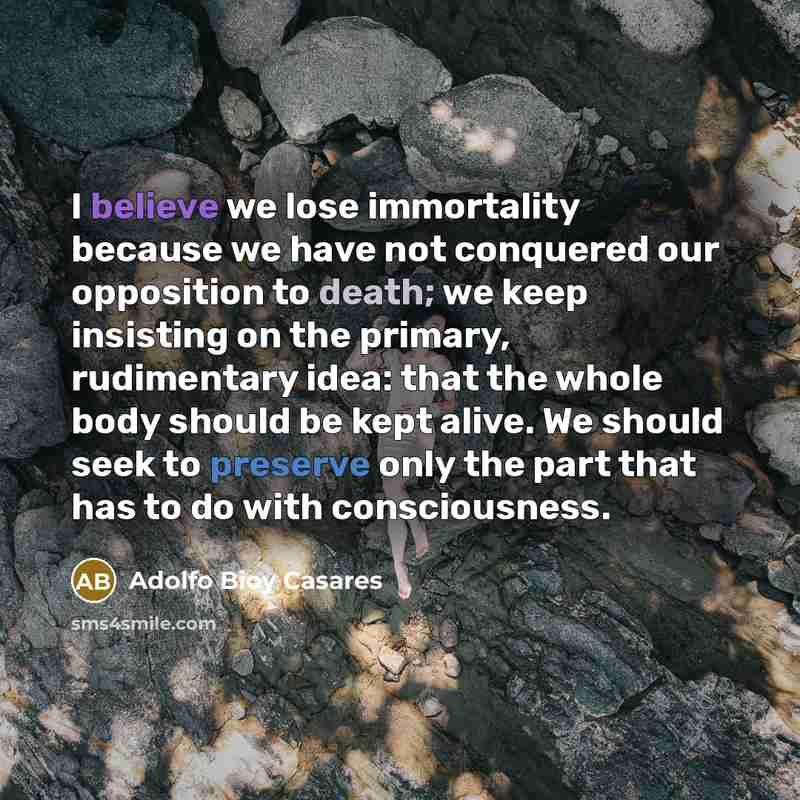 “I believe we lose immortality because we have not conquered…” quote by Adolfo Bioy Casares