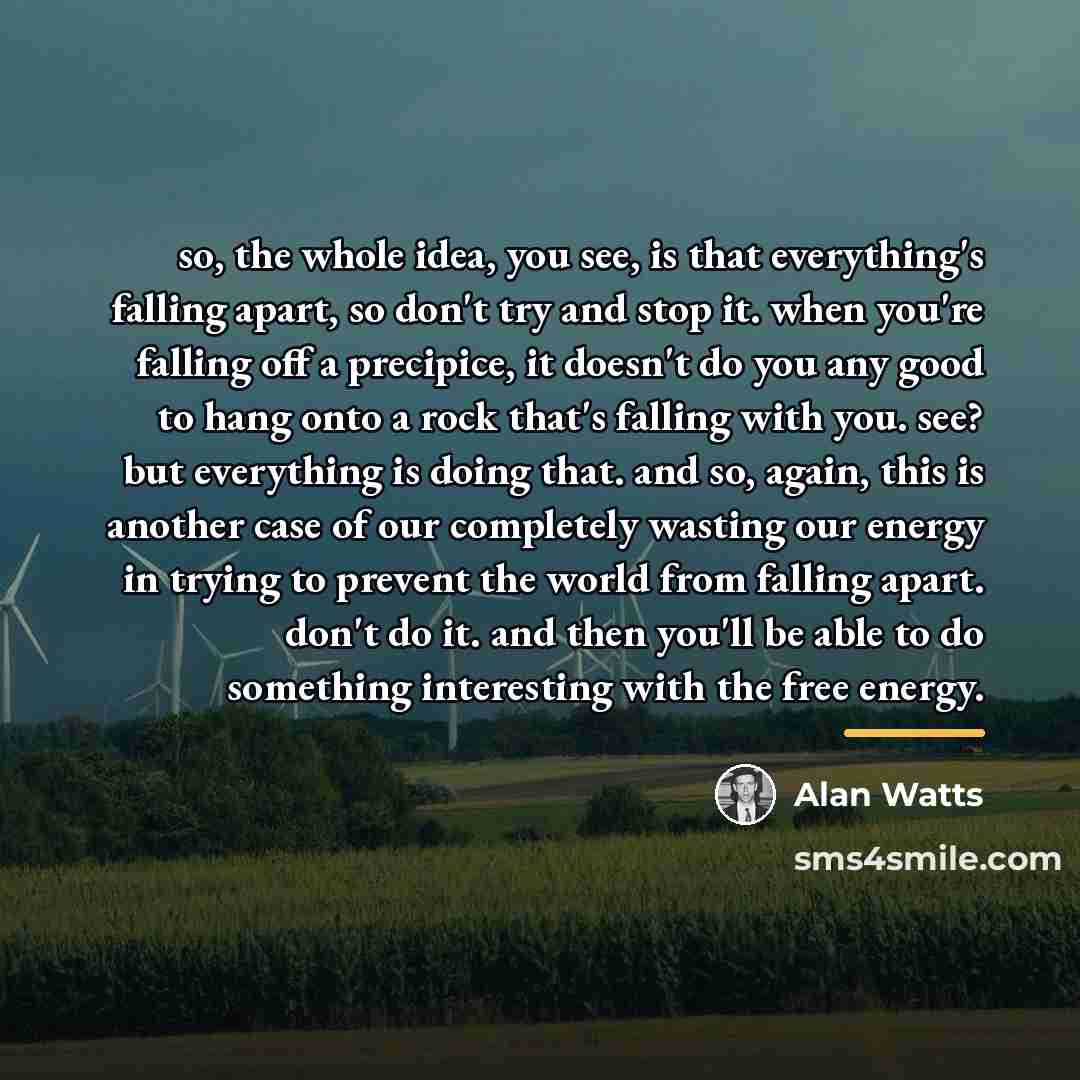 “so, the whole idea, you see, is that everything's falling…” quote by Alan Watts