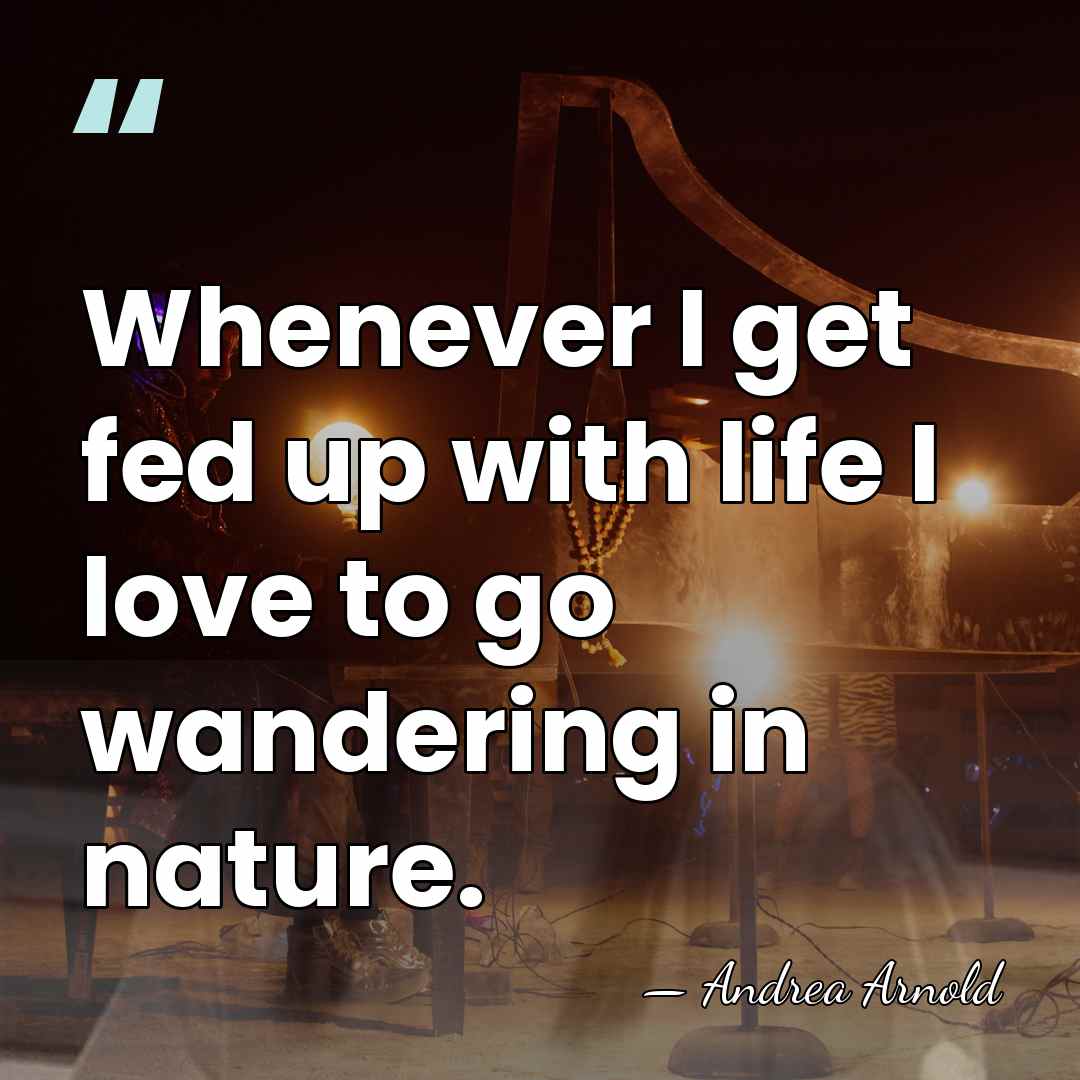 Whenever I get fed up with life I love to go wandering&hellip; - Andrea Arnold