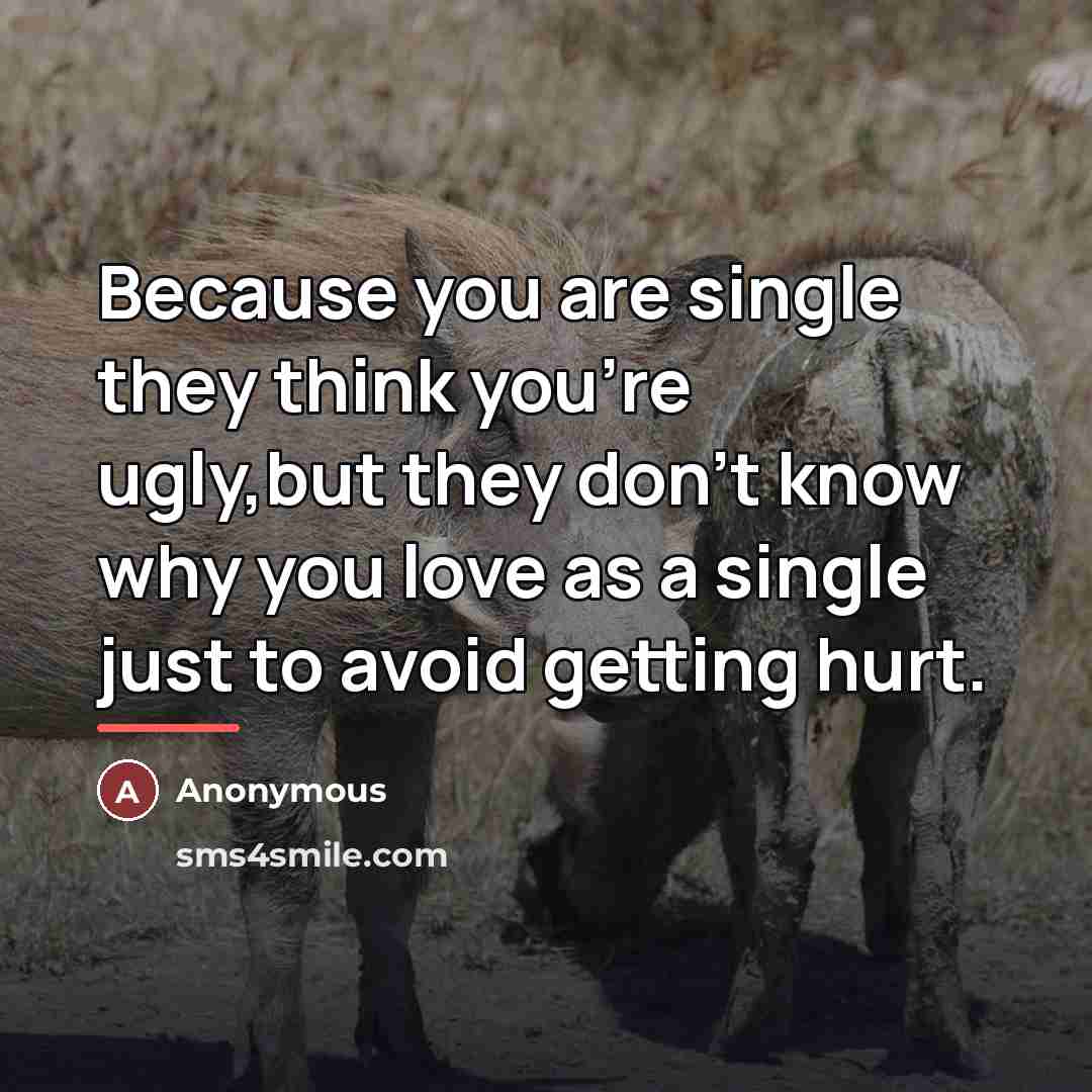 “Because you are single they think you're ugly,but they don't…” quote by Anonymous