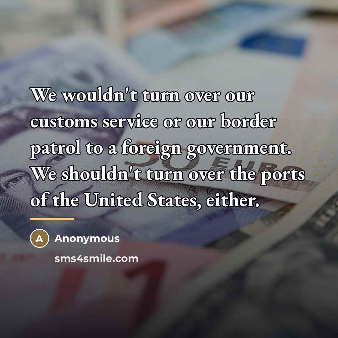 “We wouldn't turn over our customs service or our border…” quote by Anonymous