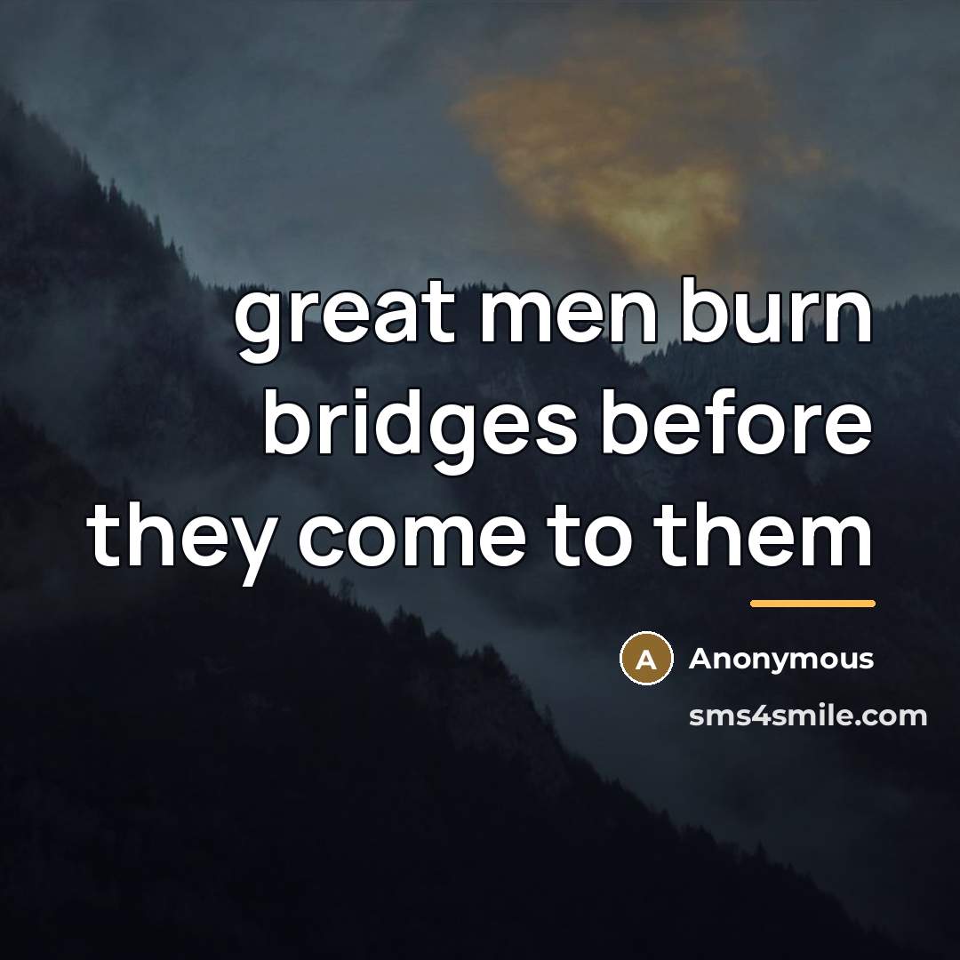 “great men burn bridges before they come to them…” quote by Anonymous