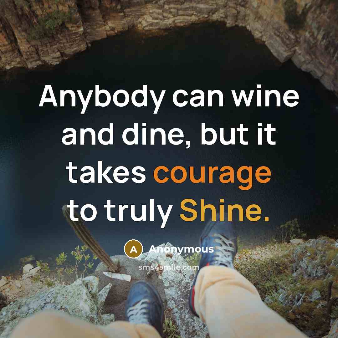 “Anybody can wine and dine, but it takes courage to…” quote by Anonymous