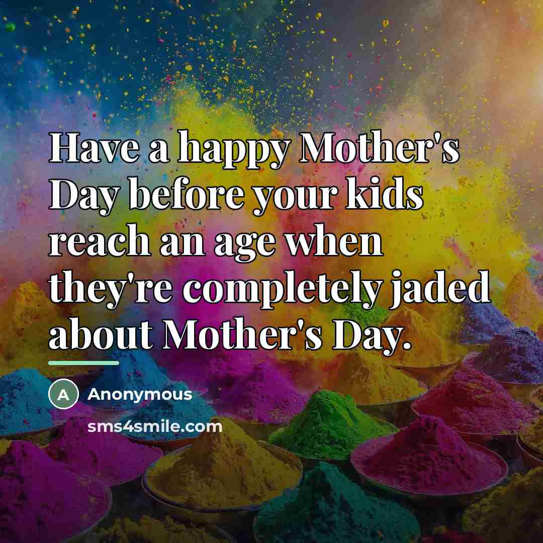 “Have a happy Mother's Day before your kids reach an…” quote by Anonymous