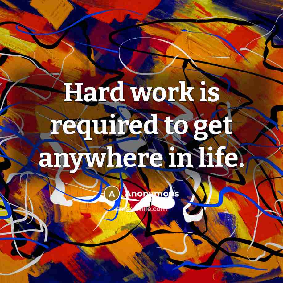 “Hard work is required to get anywhere in life.” quote by Anonymous