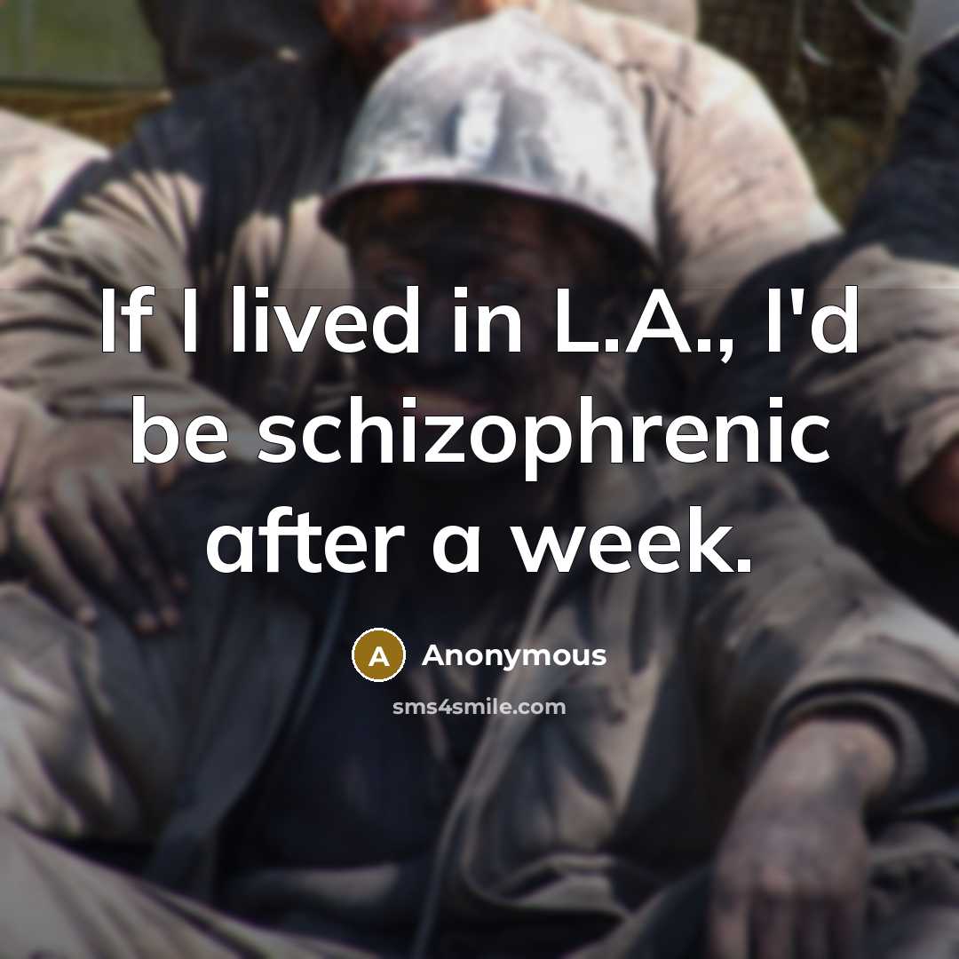 “If I lived in L.A., I'd be schizophrenic after a week.” quote by Anonymous