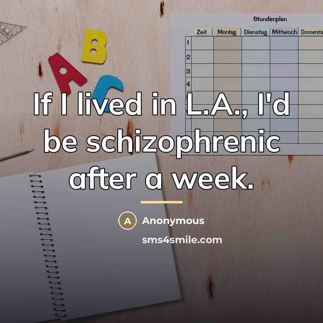“If I lived in L.A., I'd be schizophrenic after a…” quote by Anonymous