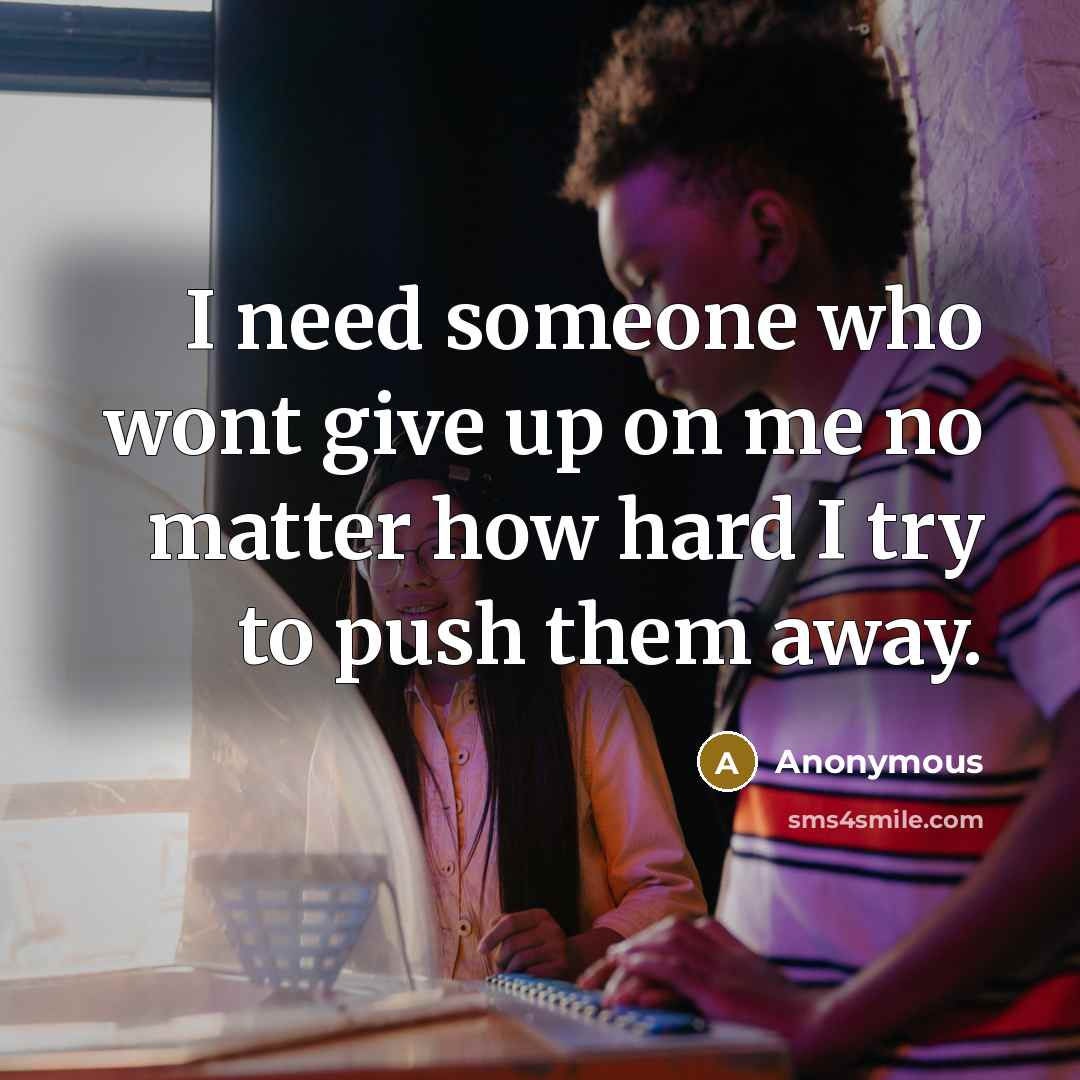 “I need someone who wont give up on me no…” quote by Anonymous