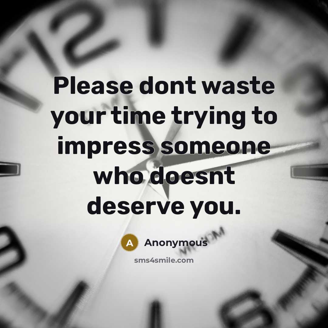 “Please dont waste your time trying to impress someone who doesnt deserve you.” quote by Anonymous