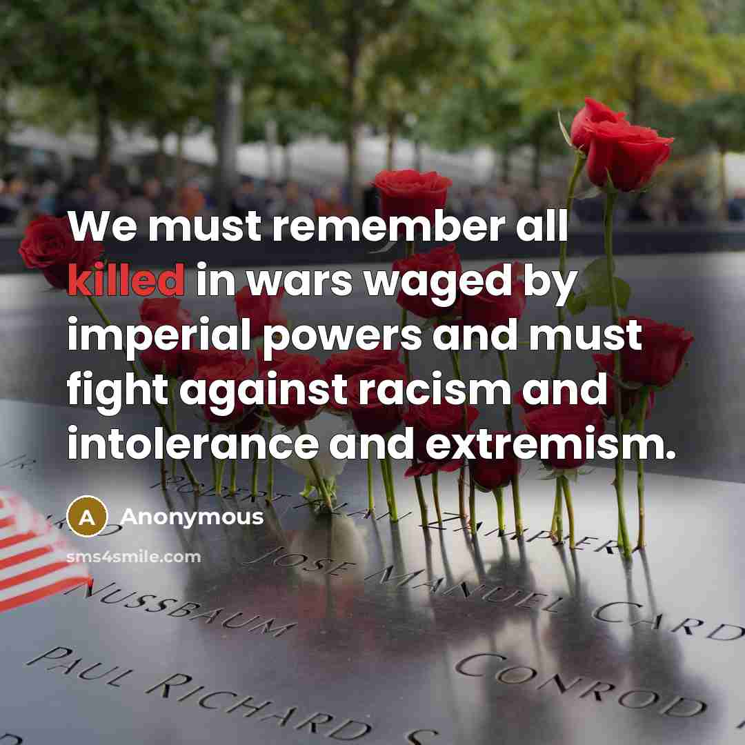 “We must remember all killed in wars waged by imperial powers and must fight against racism and intolerance and extremism.” quote by Anonymous