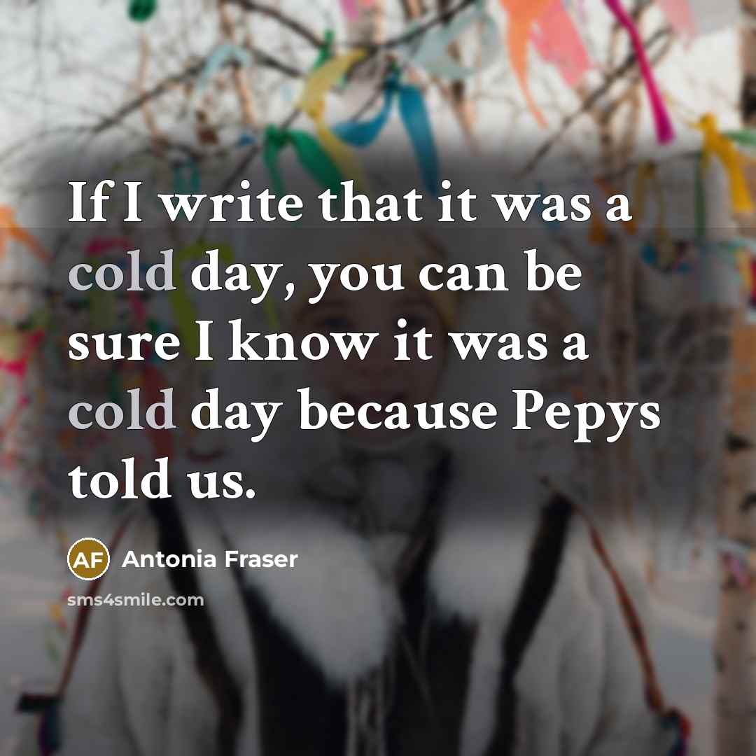 “If I write that it was a cold day, you…” quote by Antonia Fraser