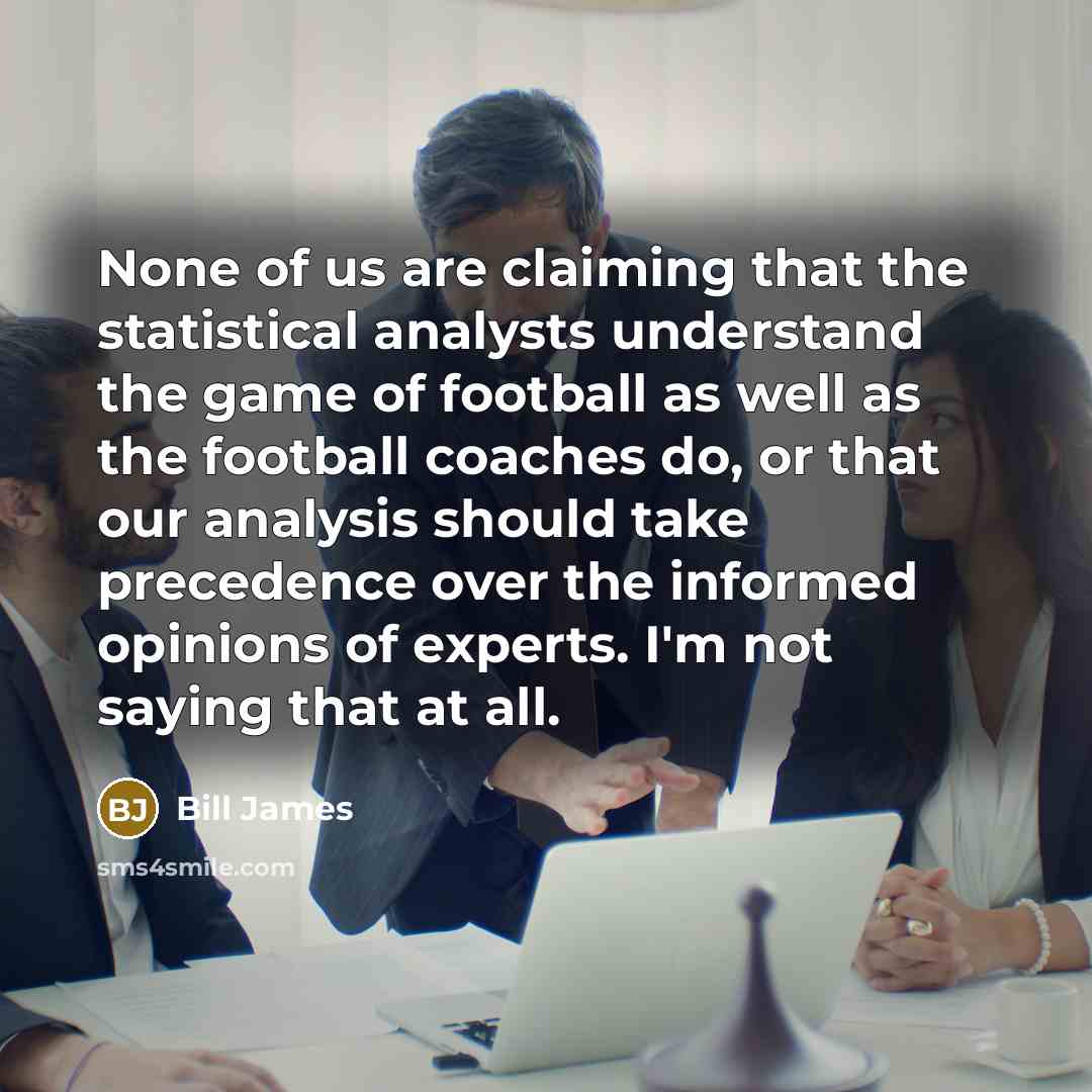 “None of us are claiming that the statistical analysts understand…” quote by Bill James
