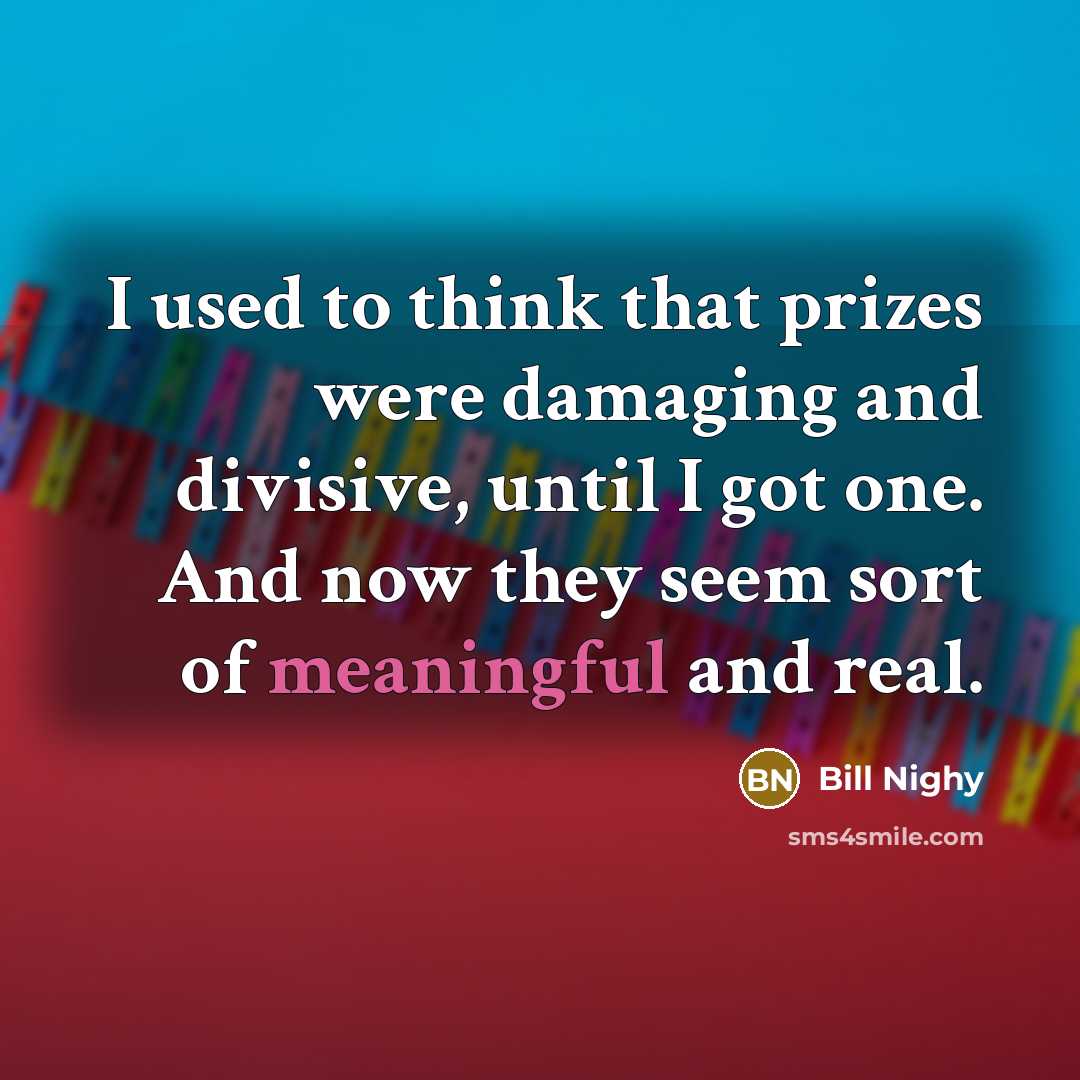“I used to think that prizes were damaging and divisive,…” quote by Bill Nighy