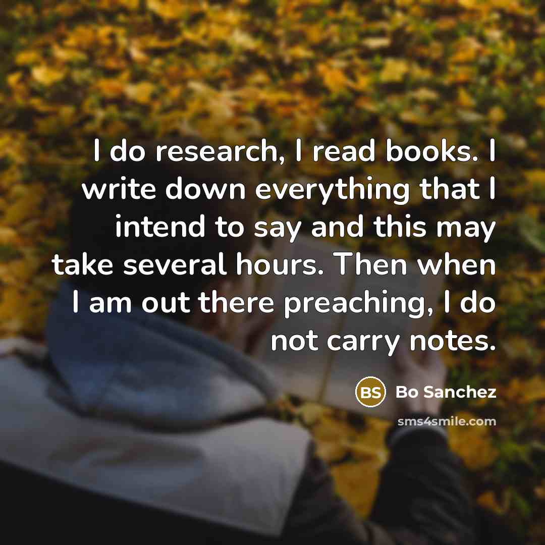 “I do research, I read books. I write down everything…” quote by Bo Sanchez