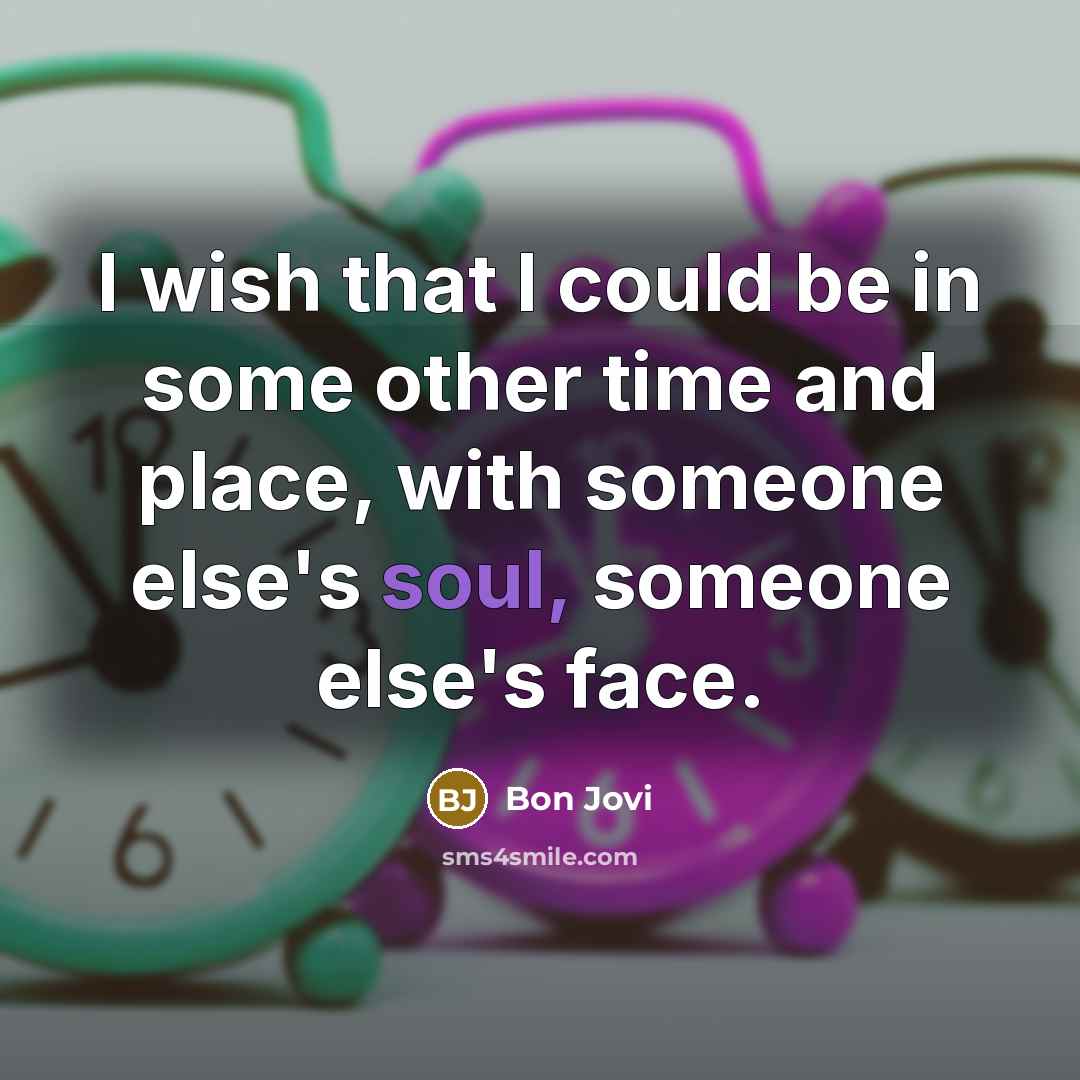 “I wish that I could be in some other time…” quote by Bon Jovi