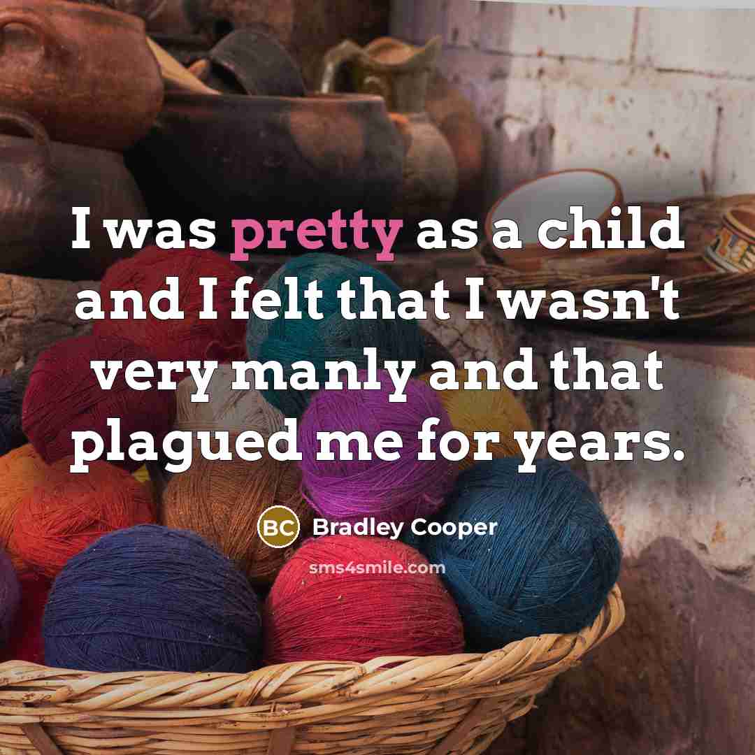 “I was pretty as a child and I felt that…” quote by Bradley Cooper