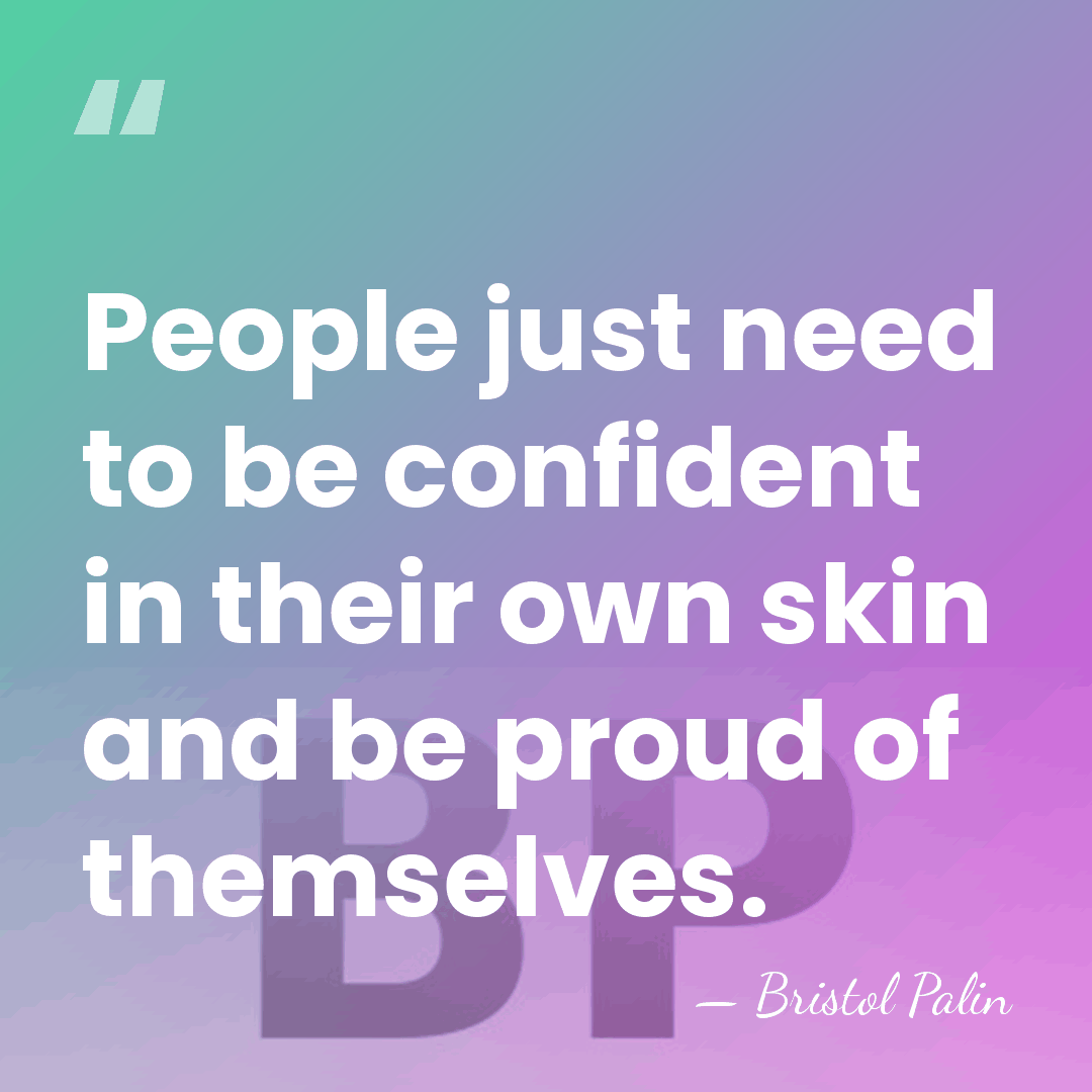 People just need to be confident in their own skin and be&hellip; - Bristol Palin