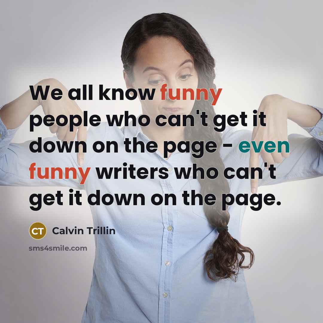 “We all know funny people who can't get it down on the page - even funny writers who can't get it down on the page.” quote by Calvin Trillin