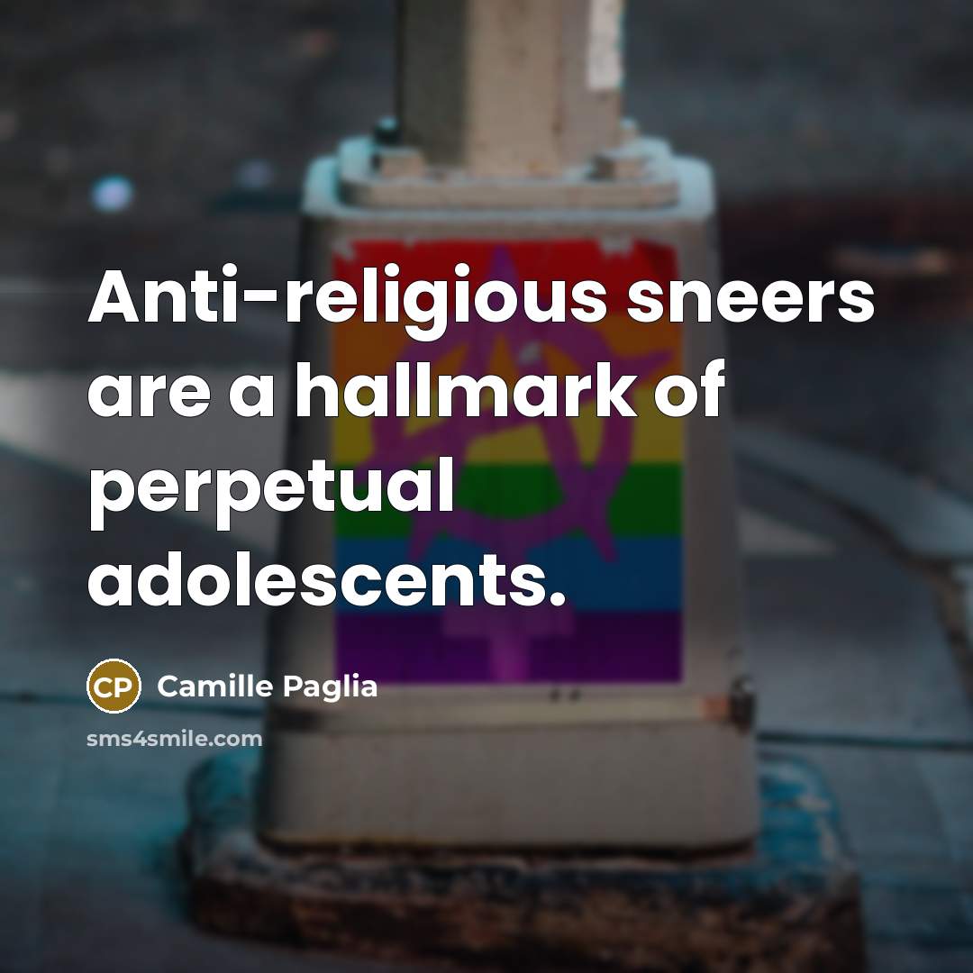 “Anti-religious sneers are a hallmark of perpetual adolescents.” quote by Camille Paglia
