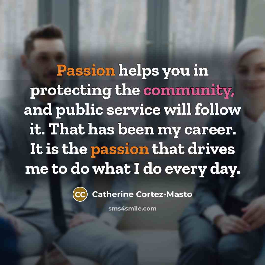 “Passion helps you in protecting the community, and public service…” quote by Catherine Cortez-Masto