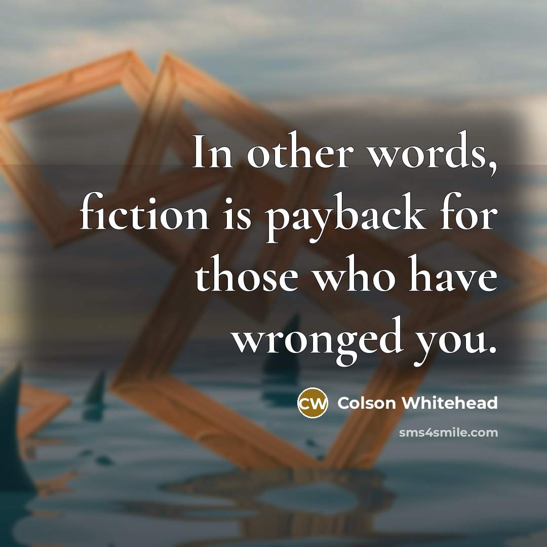 “In other words, fiction is payback for those who have…” quote by Colson Whitehead