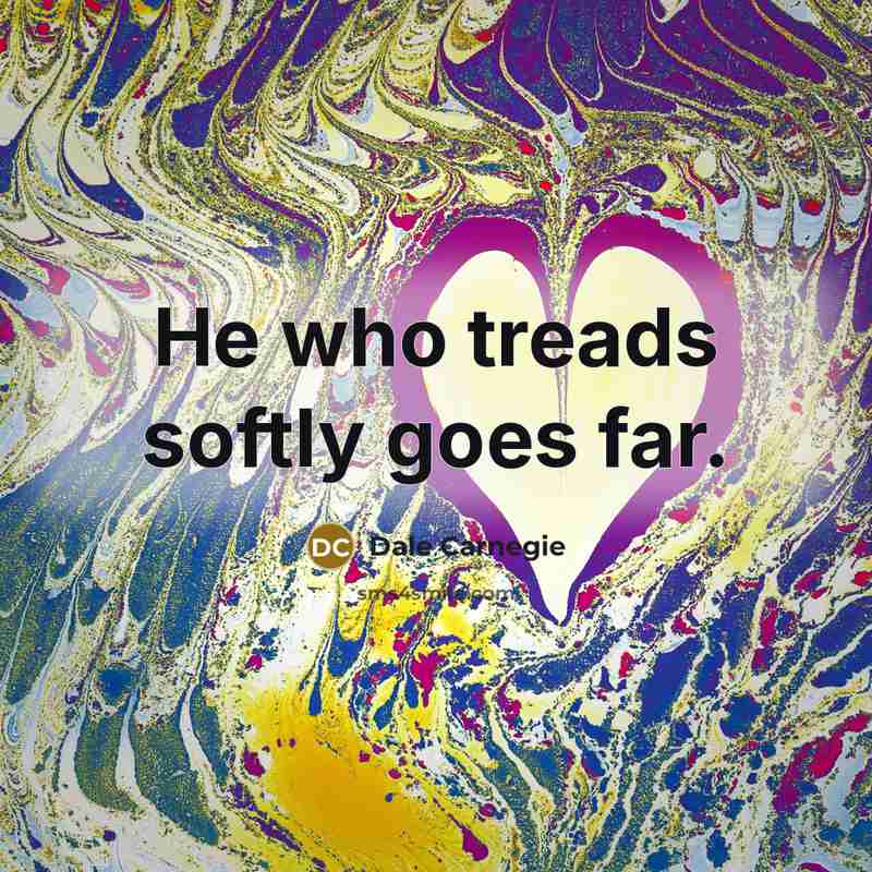 “He who treads softly goes far.…” quote by Dale Carnegie