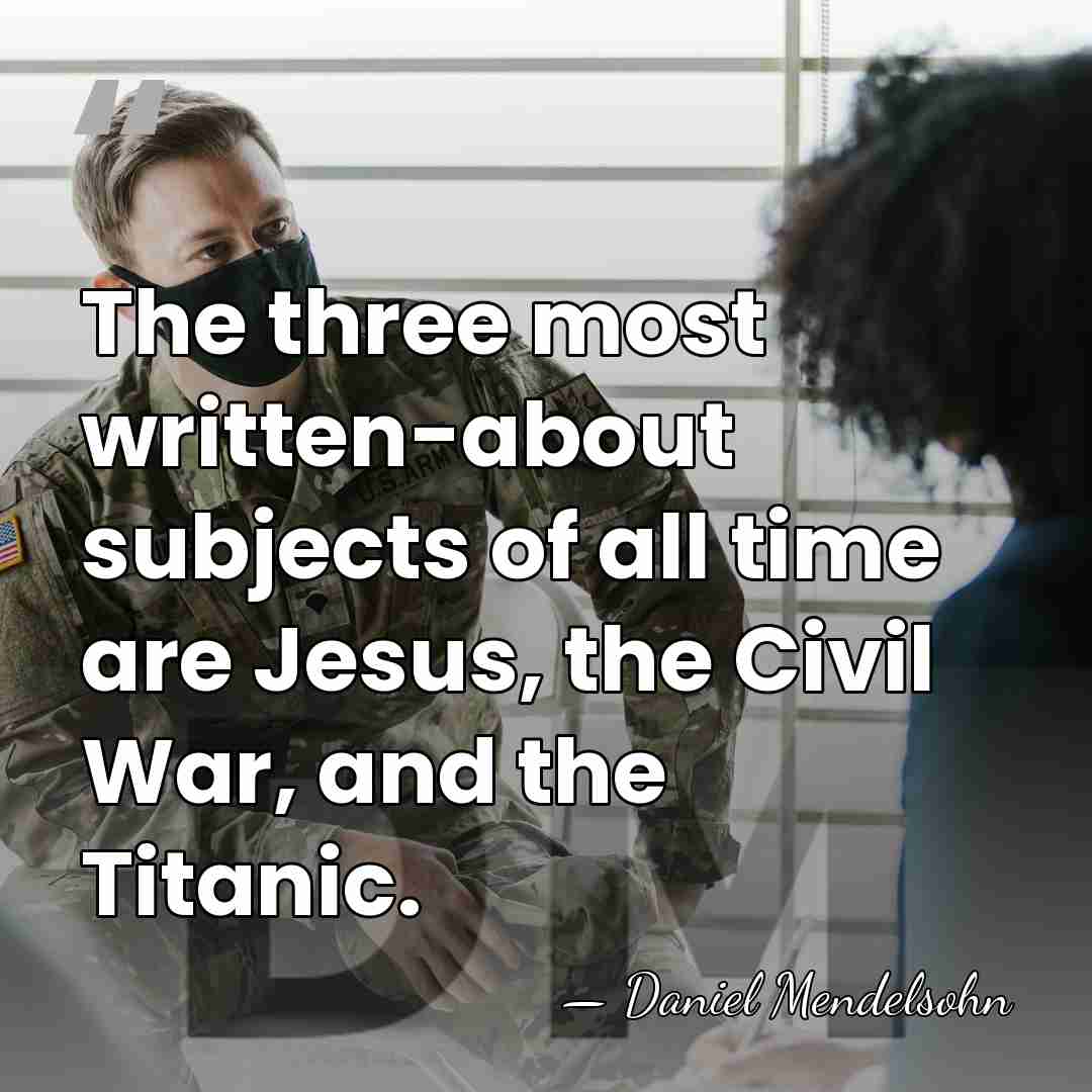 The three most written-about subjects of all time are Jesus, the Civil&hellip; - Daniel Mendelsohn